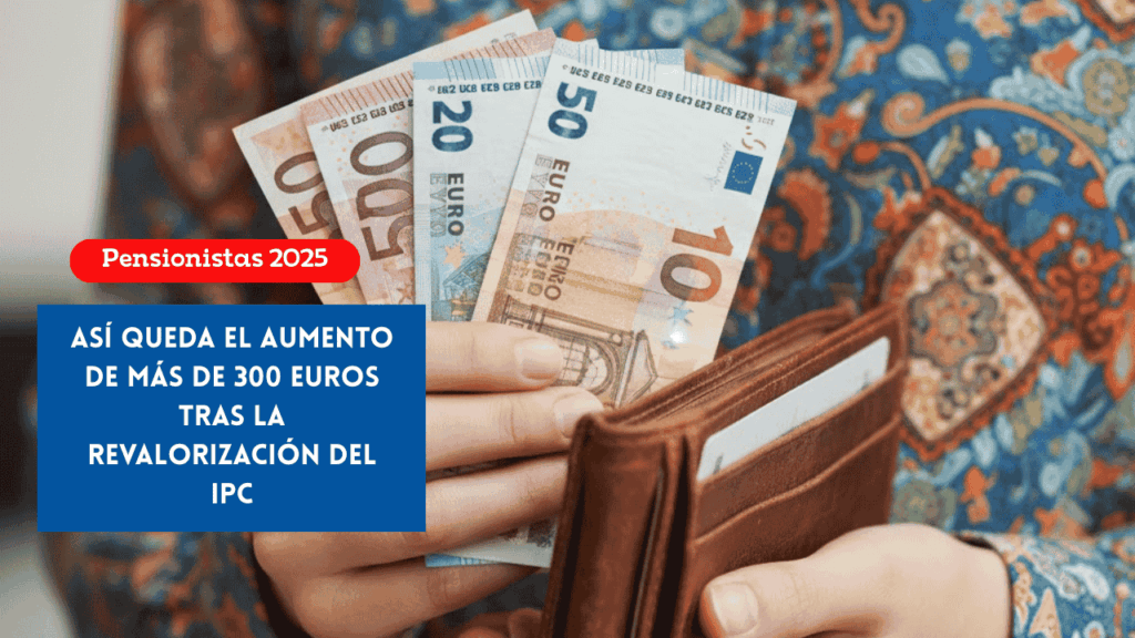 Pensionistas 2025 así queda el aumento de más de 300 euros tras la revalorización del IPC